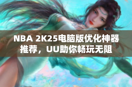 NBA 2K25电脑版优化神器推荐，UU助你畅玩无阻