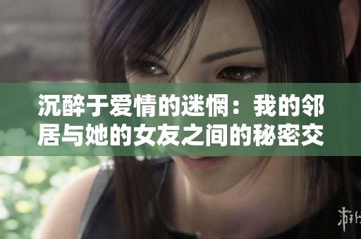 沉醉于爱情的迷惘：我的邻居与她的女友之间的秘密交换情感