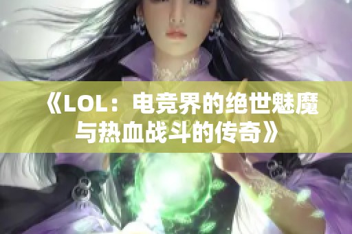 《LOL：电竞界的绝世魅魔与热血战斗的传奇》