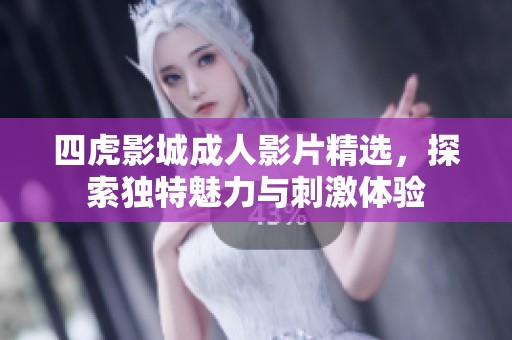 四虎影城成人影片精选，探索独特魅力与刺激体验