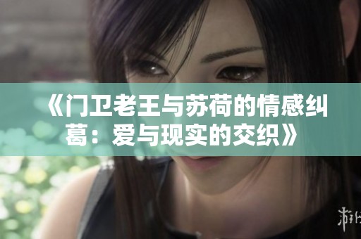 《门卫老王与苏荷的情感纠葛：爱与现实的交织》