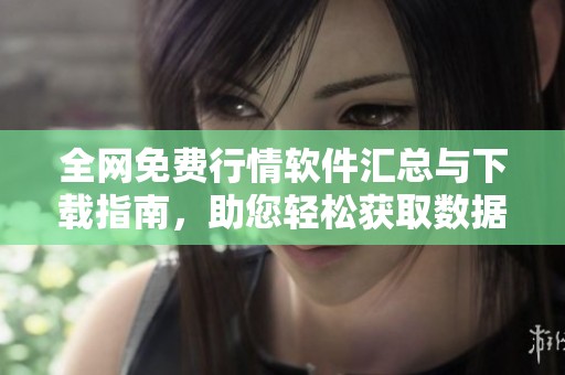 全网免费行情软件汇总与下载指南，助您轻松获取数据