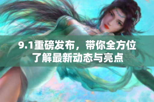 9.1重磅发布，带你全方位了解最新动态与亮点