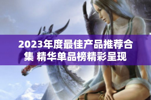2023年度最佳产品推荐合集 精华单品榜精彩呈现