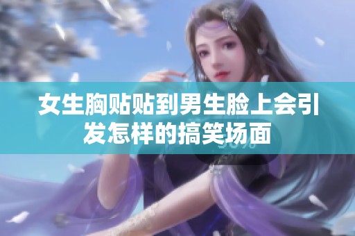 女生胸贴贴到男生脸上会引发怎样的搞笑场面