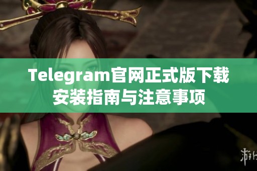 Telegram官网正式版下载安装指南与注意事项