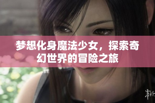 梦想化身魔法少女，探索奇幻世界的冒险之旅
