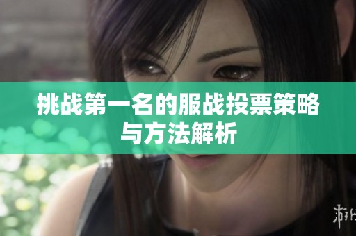 挑战第一名的服战投票策略与方法解析