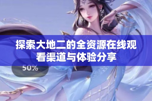 探索大地二的全资源在线观看渠道与体验分享