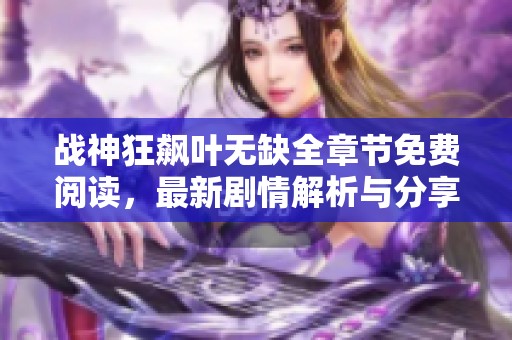 战神狂飙叶无缺全章节免费阅读，最新剧情解析与分享