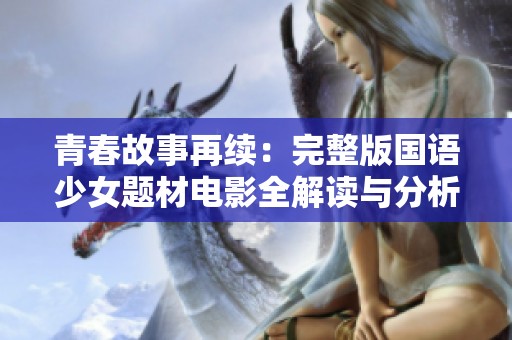 青春故事再续：完整版国语少女题材电影全解读与分析
