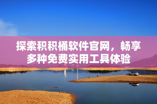 探索积积桶软件官网，畅享多种免费实用工具体验