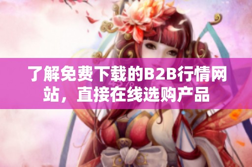 了解免费下载的B2B行情网站，直接在线选购产品