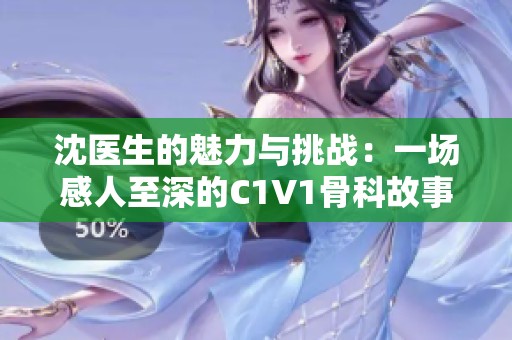 沈医生的魅力与挑战：一场感人至深的C1V1骨科故事