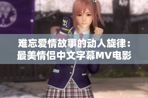 难忘爱情故事的动人旋律：最美情侣中文字幕MV电影推荐