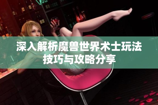 深入解析魔兽世界术士玩法技巧与攻略分享
