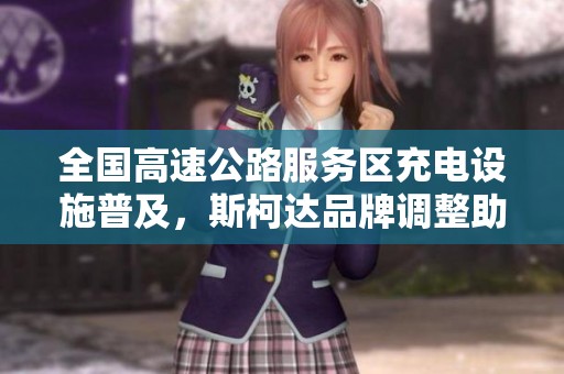 全国高速公路服务区充电设施普及，斯柯达品牌调整助力荣威自救