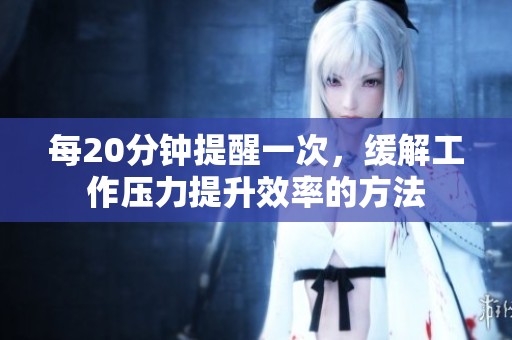 每20分钟提醒一次，缓解工作压力提升效率的方法
