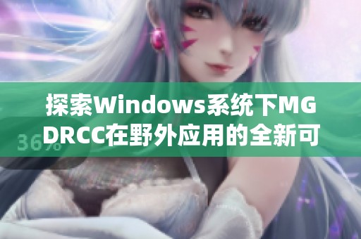探索Windows系统下MGDRCC在野外应用的全新可能性