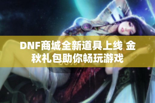 DNF商城全新道具上线 金秋礼包助你畅玩游戏