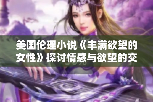 美国伦理小说《丰满欲望的女性》探讨情感与欲望的交织