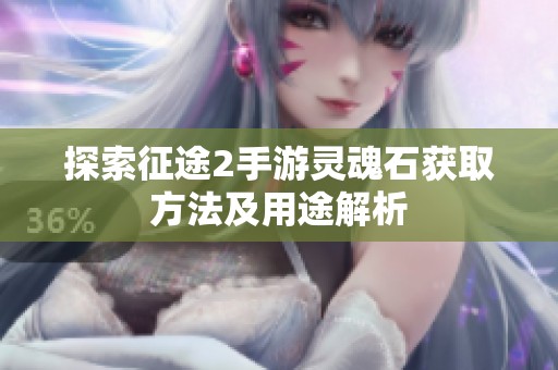 探索征途2手游灵魂石获取方法及用途解析