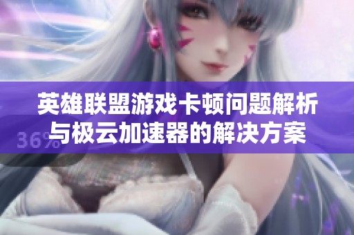 英雄联盟游戏卡顿问题解析与极云加速器的解决方案