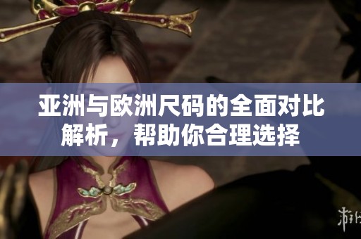 亚洲与欧洲尺码的全面对比解析，帮助你合理选择