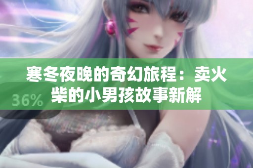寒冬夜晚的奇幻旅程：卖火柴的小男孩故事新解