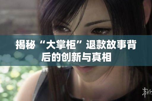 揭秘“大掌柜”退款故事背后的创新与真相
