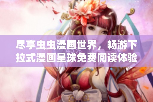 尽享虫虫漫画世界，畅游下拉式漫画星球免费阅读体验