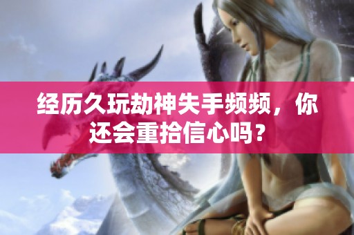 经历久玩劫神失手频频，你还会重拾信心吗？
