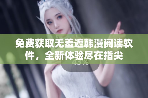 免费获取无羞遮韩漫阅读软件，全新体验尽在指尖