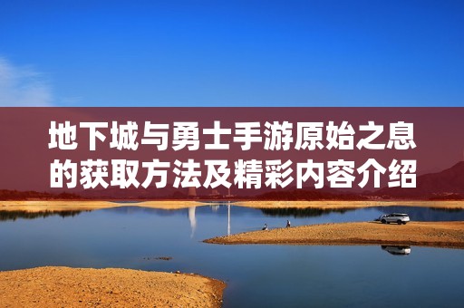 地下城与勇士手游原始之息的获取方法及精彩内容介绍