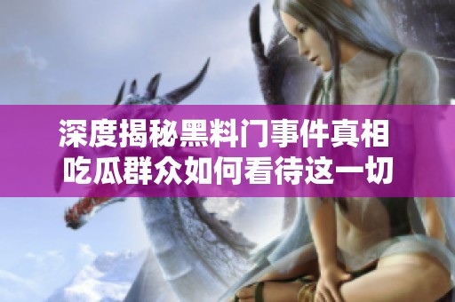 深度揭秘黑料门事件真相 吃瓜群众如何看待这一切
