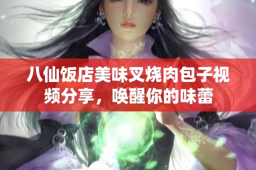 八仙饭店美味叉烧肉包子视频分享，唤醒你的味蕾