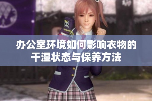 办公室环境如何影响衣物的干湿状态与保养方法