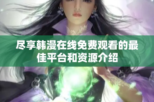 尽享韩漫在线免费观看的最佳平台和资源介绍