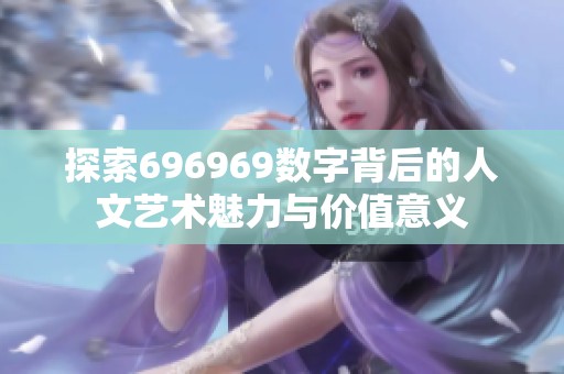 探索696969数字背后的人文艺术魅力与价值意义