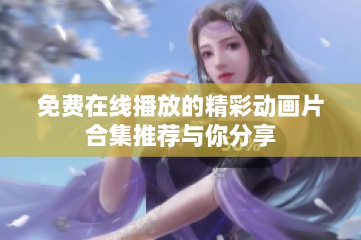 免费在线播放的精彩动画片合集推荐与你分享