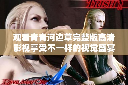 观看青青河边草完整版高清影视享受不一样的视觉盛宴