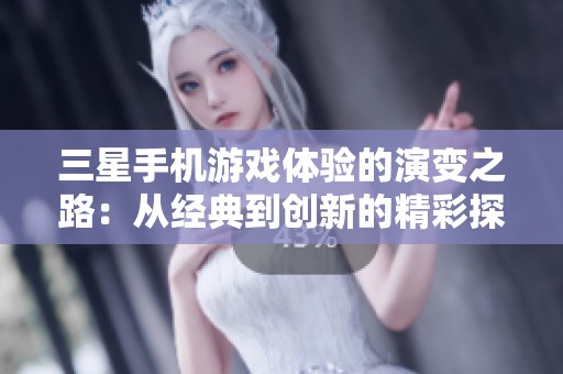 三星手机游戏体验的演变之路：从经典到创新的精彩探索