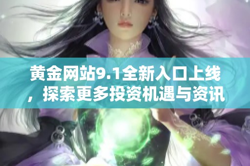 黄金网站9.1全新入口上线，探索更多投资机遇与资讯