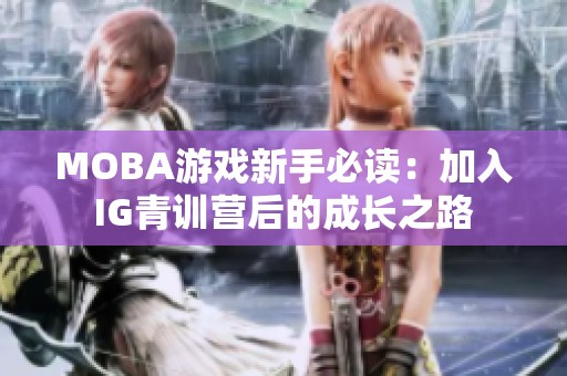 MOBA游戏新手必读：加入IG青训营后的成长之路