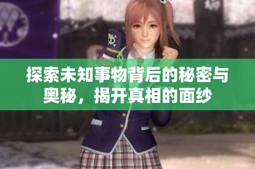 探索未知事物背后的秘密与奥秘，揭开真相的面纱