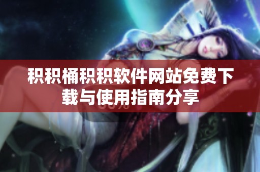 积积桶积积软件网站免费下载与使用指南分享