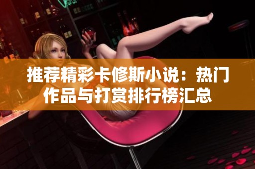 推荐精彩卡修斯小说：热门作品与打赏排行榜汇总