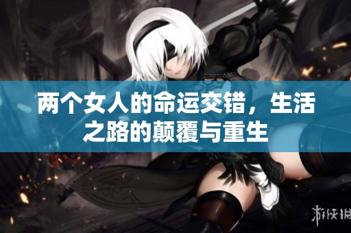 两个女人的命运交错，生活之路的颠覆与重生