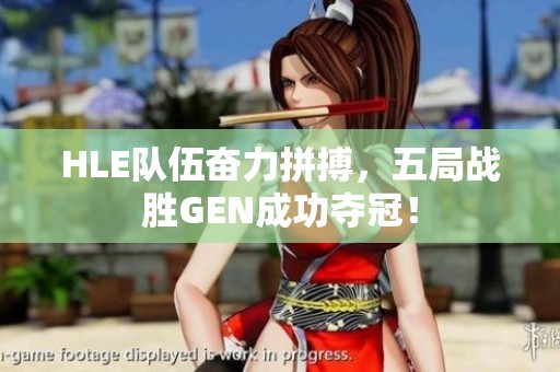 HLE队伍奋力拼搏，五局战胜GEN成功夺冠！