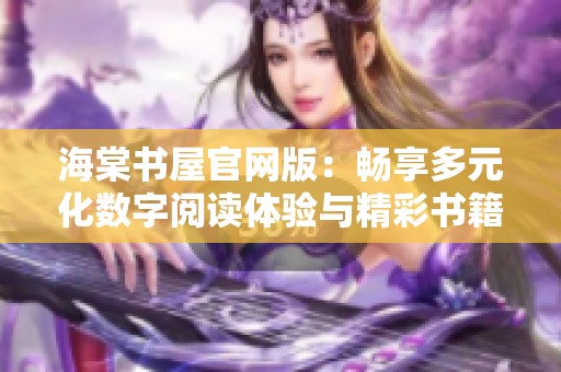 海棠书屋官网版：畅享多元化数字阅读体验与精彩书籍内容